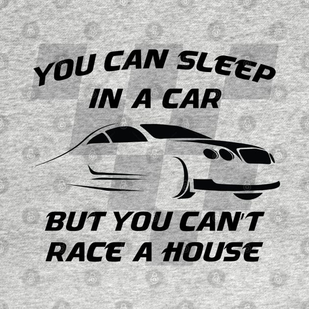 You can sleep in a car but you can't race a house by ddesing